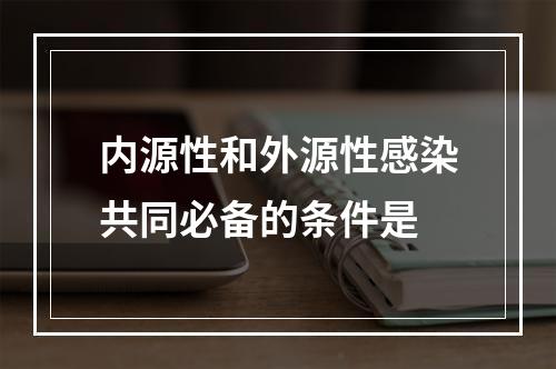 内源性和外源性感染共同必备的条件是