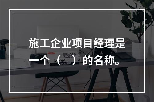 施工企业项目经理是一个（　）的名称。