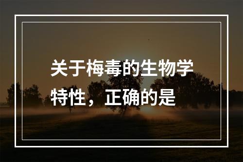 关于梅毒的生物学特性，正确的是