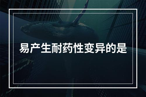 易产生耐药性变异的是