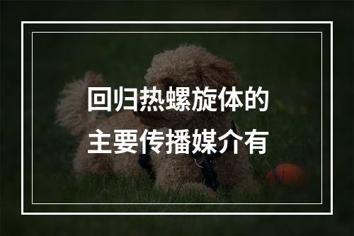 回归热螺旋体的主要传播媒介有