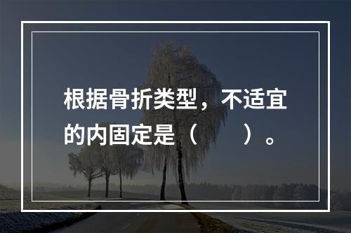 根据骨折类型，不适宜的内固定是（　　）。