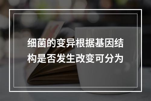 细菌的变异根据基因结构是否发生改变可分为