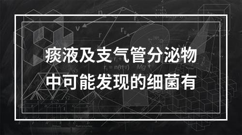 痰液及支气管分泌物中可能发现的细菌有