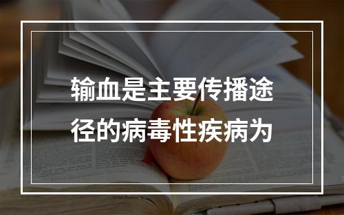 输血是主要传播途径的病毒性疾病为