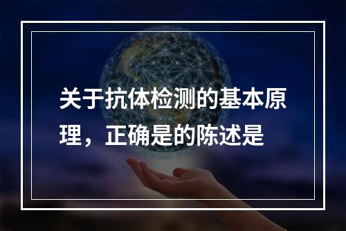 关于抗体检测的基本原理，正确是的陈述是