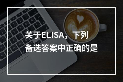 关于ELISA，下列备选答案中正确的是