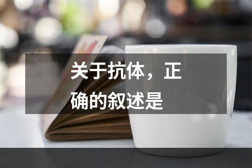 关于抗体，正确的叙述是