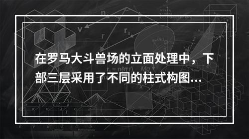 在罗马大斗兽场的立面处理中，下部三层采用了不同的柱式构图，