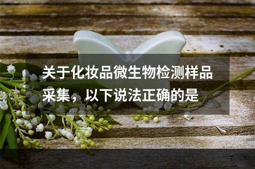 关于化妆品微生物检测样品采集，以下说法正确的是