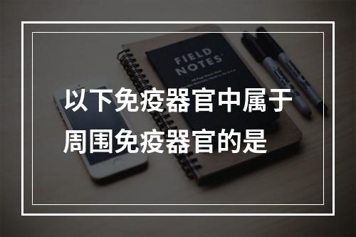 以下免疫器官中属于周围免疫器官的是