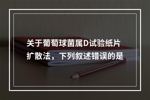 关于葡萄球菌属D试验纸片扩散法，下列叙述错误的是