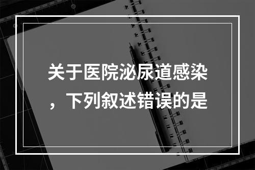 关于医院泌尿道感染，下列叙述错误的是