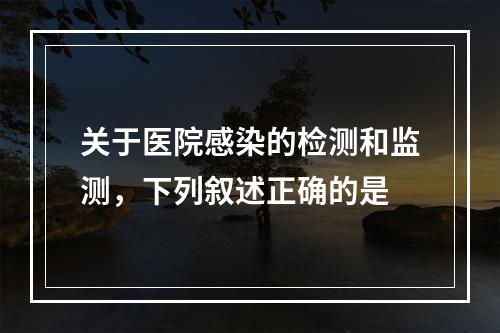 关于医院感染的检测和监测，下列叙述正确的是