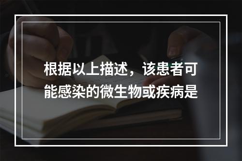 根据以上描述，该患者可能感染的微生物或疾病是