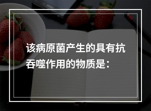 该病原菌产生的具有抗吞噬作用的物质是：