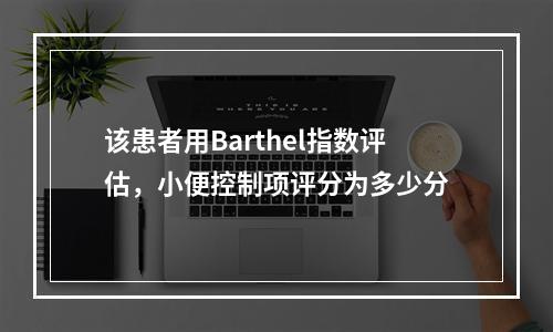 该患者用Barthel指数评估，小便控制项评分为多少分