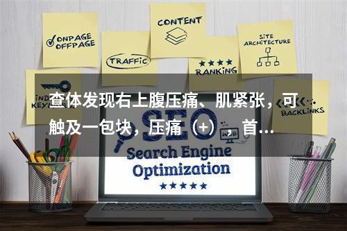 查体发现右上腹压痛、肌紧张，可触及一包块，压痛（+），首先考