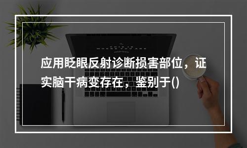 应用眨眼反射诊断损害部位，证实脑干病变存在，鉴别于()