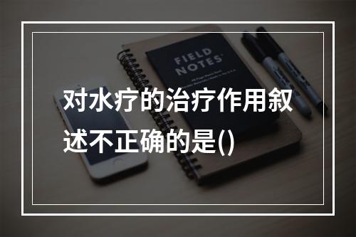 对水疗的治疗作用叙述不正确的是()