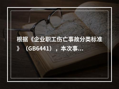 根据《企业职工伤亡事故分类标准》（GB6441），本次事故属