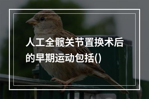 人工全髋关节置换术后的早期运动包括()