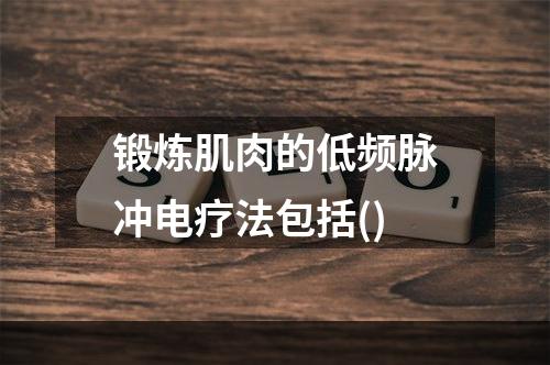 锻炼肌肉的低频脉冲电疗法包括()