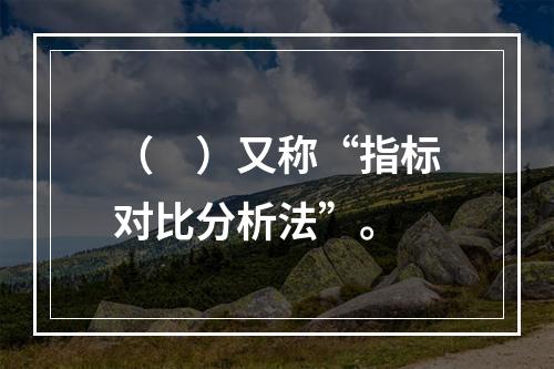 （　）又称“指标对比分析法”。