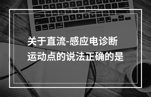 关于直流-感应电诊断运动点的说法正确的是