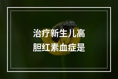 治疗新生儿高胆红素血症是