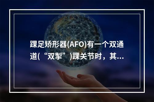 踝足矫形器(AFO)有一个双通道(“双掣”)踝关节时，其作用