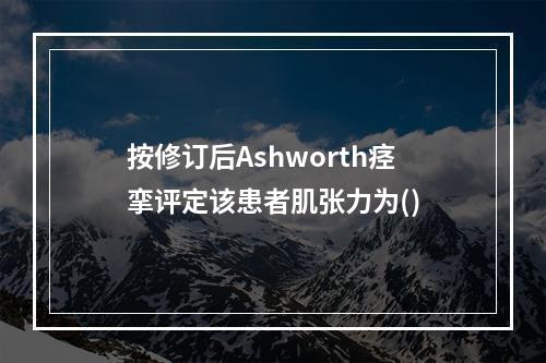 按修订后Ashworth痉挛评定该患者肌张力为()