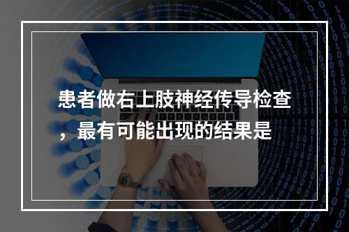 患者做右上肢神经传导检查，最有可能出现的结果是