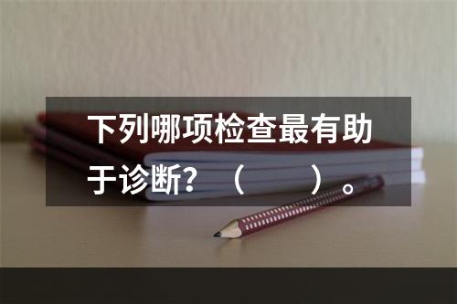 下列哪项检查最有助于诊断？（　　）。