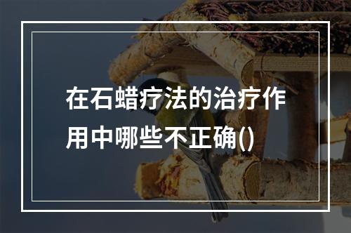 在石蜡疗法的治疗作用中哪些不正确()