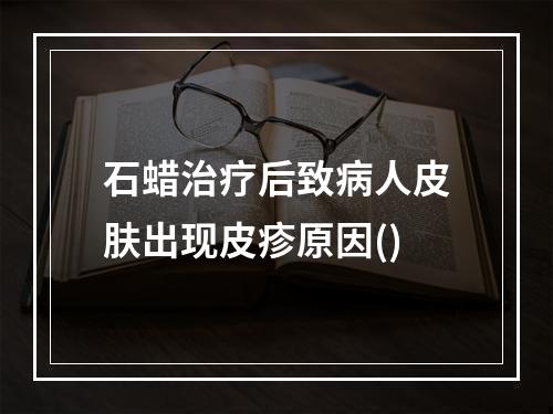 石蜡治疗后致病人皮肤出现皮疹原因()