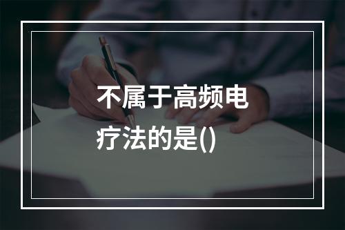 不属于高频电疗法的是()