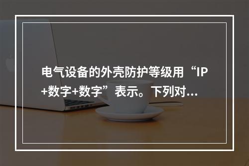 电气设备的外壳防护等级用“IP+数字+数字”表示。下列对标志