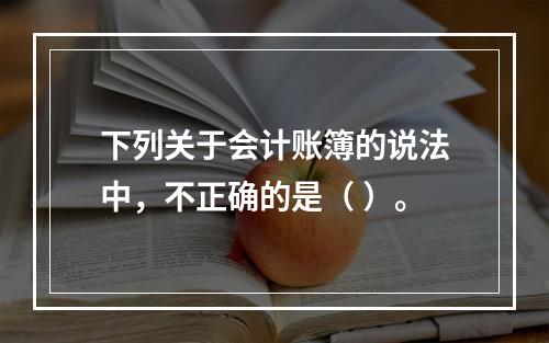 下列关于会计账簿的说法中，不正确的是（ ）。