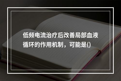 低频电流治疗后改善局部血液循环的作用机制，可能是()