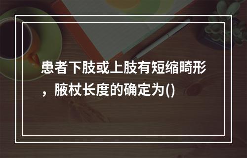 患者下肢或上肢有短缩畸形，腋杖长度的确定为()