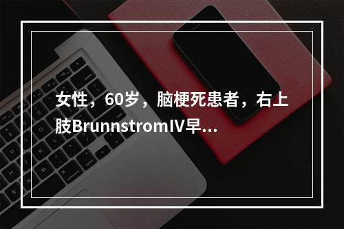 女性，60岁，脑梗死患者，右上肢BrunnstromⅣ早期，