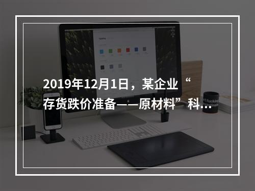 2019年12月1日，某企业“存货跌价准备——原材料”科目贷