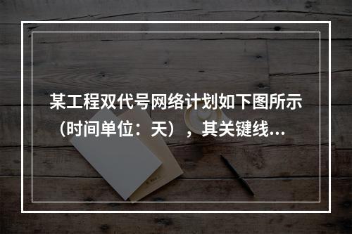 某工程双代号网络计划如下图所示（时间单位：天），其关键线路有