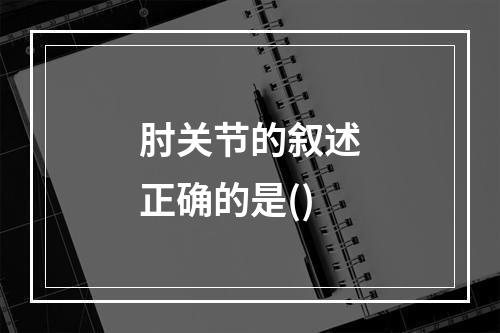 肘关节的叙述正确的是()