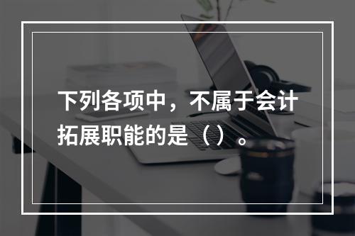 下列各项中，不属于会计拓展职能的是（ ）。