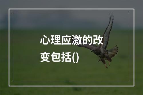 心理应激的改变包括()