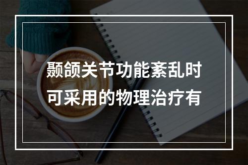 颞颌关节功能紊乱时可采用的物理治疗有