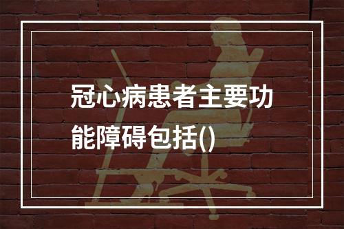 冠心病患者主要功能障碍包括()