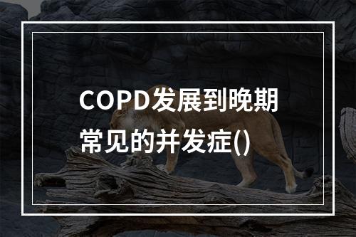 COPD发展到晚期常见的并发症()